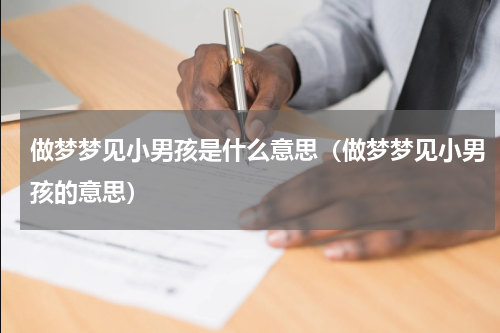 做梦梦见小男孩是什么意思（做梦梦见小男孩的意思）