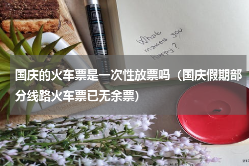 国庆的火车票是一次性放票吗（国庆假期部分线路火车票已无余票）