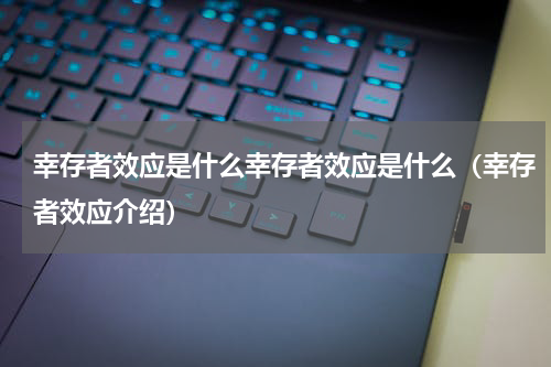 幸存者效应是什么幸存者效应是什么（幸存者效应介绍）