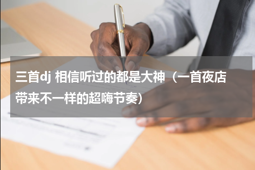 三首dj 相信听过的都是大神（一首夜店带来不一样的超嗨节奏）