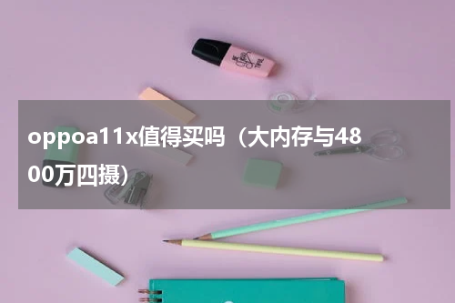 oppoa11x值得买吗（大内存与4800万四摄）