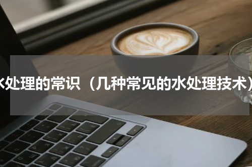 水处理的常识（几种常见的水处理技术）