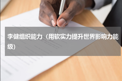 李健组织能力（用软实力提升世界影响力能级）