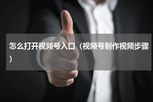 怎么打开视频号入口（视频号制作视频步骤）