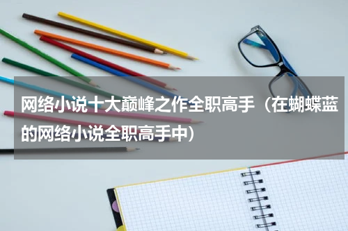 网络小说十大巅峰之作全职高手（在蝴蝶蓝的网络小说全职高手中）