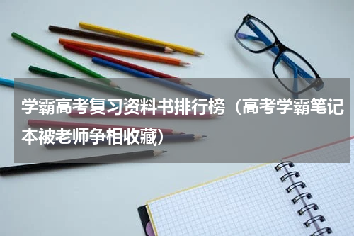 学霸高考复习资料书排行榜（高考学霸笔记本被老师争相收藏）