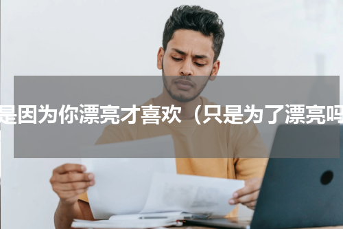 只是因为你漂亮才喜欢（只是为了漂亮吗）