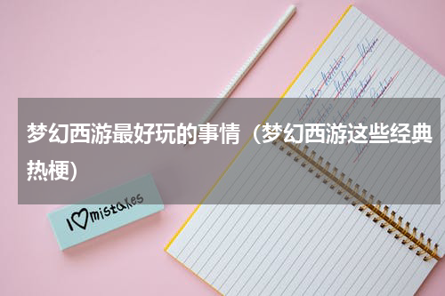 梦幻西游最好玩的事情（梦幻西游这些经典热梗）