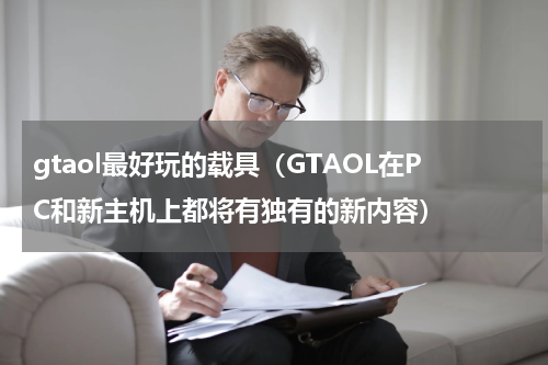 gtaol最好玩的载具（GTAOL在PC和新主机上都将有独有的新内容）