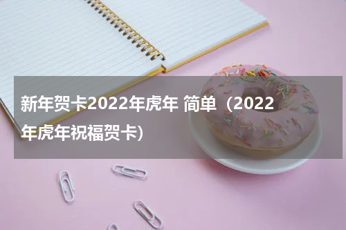 新年贺卡2022年虎年 简单（2022年虎年祝福贺卡）