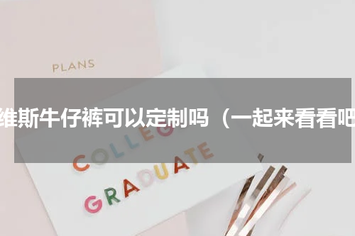 李维斯牛仔裤可以定制吗（一起来看看吧）