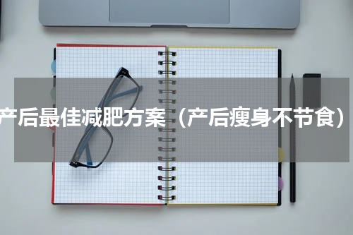 产后最佳减肥方案（产后瘦身不节食）