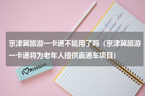 京津冀旅游一卡通不能用了吗（京津冀旅游一卡通将为老年人提供直通车项目）