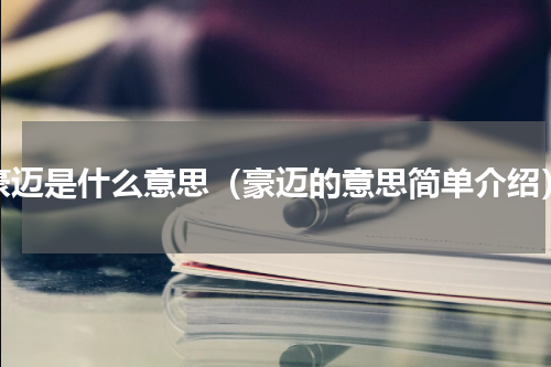 豪迈是什么意思（豪迈的意思简单介绍）