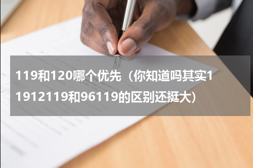 119和120哪个优先（你知道吗其实11912119和96119的区别还挺大）