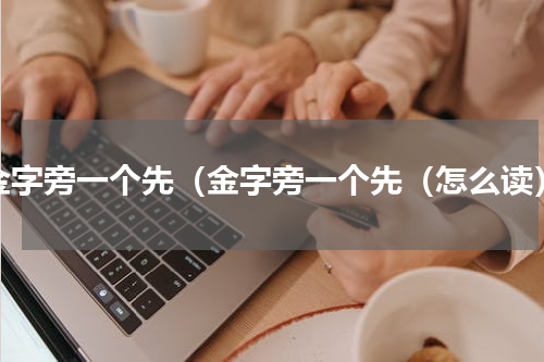 金字旁一个先（金字旁一个先（怎么读）
