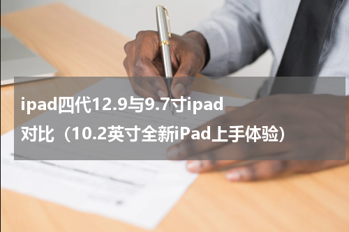 ipad四代12.9与9.7寸ipad对比（10.2英寸全新iPad上手体验）