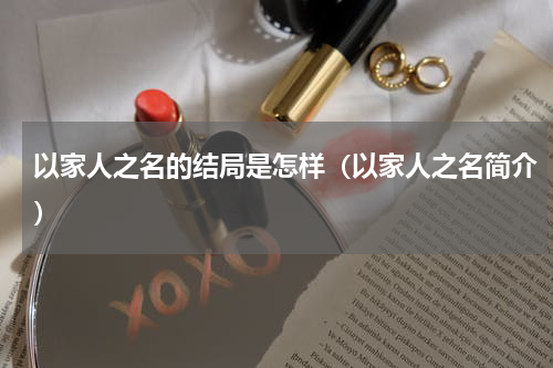 以家人之名的结局是怎样（以家人之名简介）