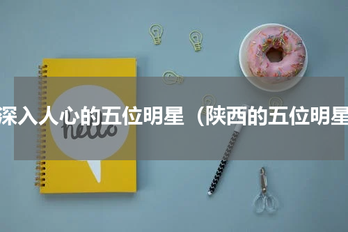 最深入人心的五位明星（陕西的五位明星）