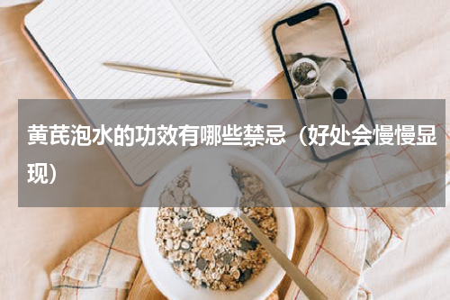 黄芪泡水的功效有哪些禁忌（好处会慢慢显现）