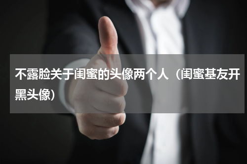 不露脸关于闺蜜的头像两个人（闺蜜基友开黑头像）