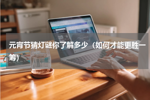 元宵节猜灯谜你了解多少（如何才能更胜一筹）