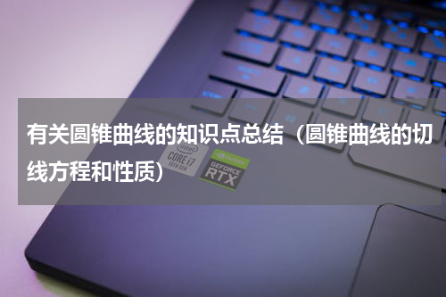 有关圆锥曲线的知识点总结（圆锥曲线的切线方程和性质）