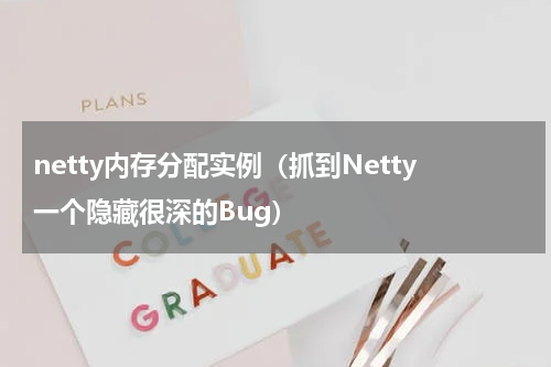 netty内存分配实例（抓到Netty一个隐藏很深的Bug）