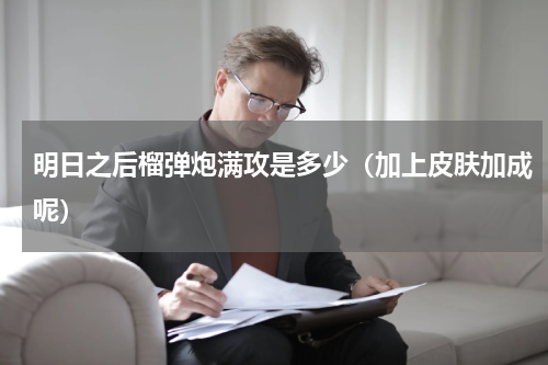 明日之后榴弹炮满攻是多少（加上皮肤加成呢）