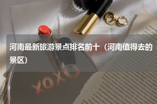 河南最新旅游景点排名前十（河南值得去的景区）