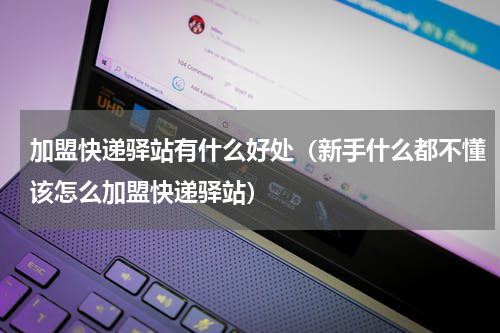 加盟快递驿站有什么好处（新手什么都不懂该怎么加盟快递驿站）