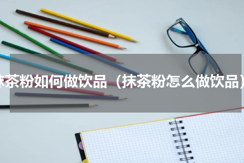 抹茶粉如何做饮品（抹茶粉怎么做饮品）