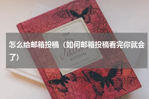 怎么给邮箱投稿（如何邮箱投稿看完你就会了）