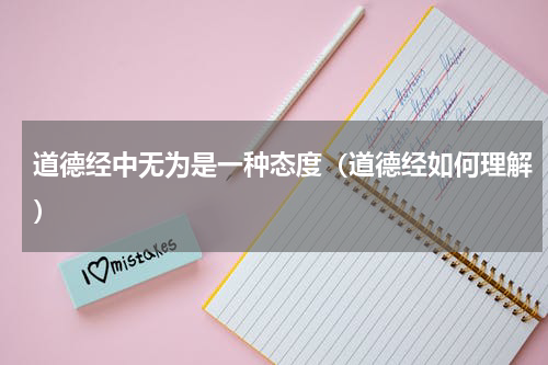 道德经中无为是一种态度（道德经如何理解）