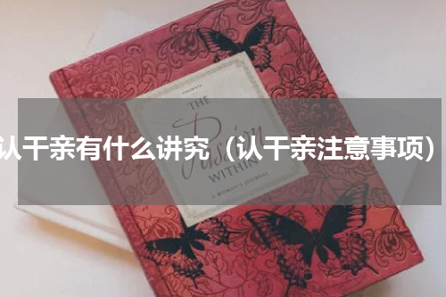 认干亲有什么讲究（认干亲注意事项）