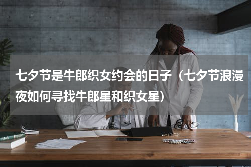 七夕节是牛郎织女约会的日子（七夕节浪漫夜如何寻找牛郎星和织女星）