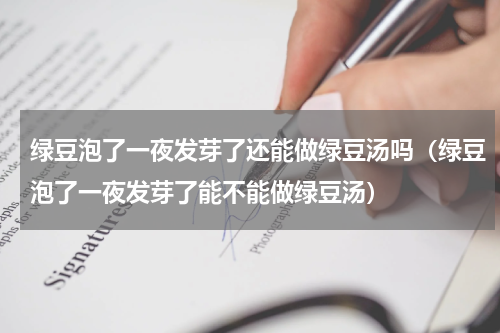 绿豆泡了一夜发芽了还能做绿豆汤吗（绿豆泡了一夜发芽了能不能做绿豆汤）