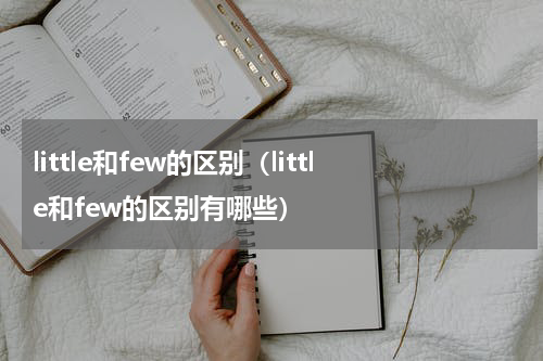 little和few的区别（little和few的区别有哪些）
