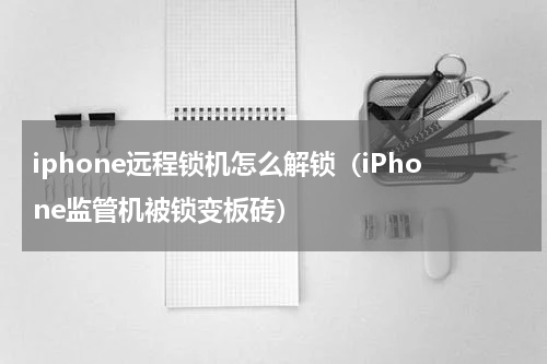 iphone远程锁机怎么解锁（iPhone监管机被锁变板砖）