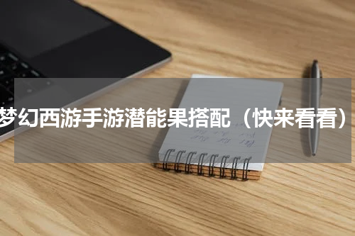 梦幻西游手游潜能果搭配（快来看看）