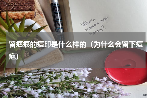 留疤痕的痘印是什么样的（为什么会留下痘疤）