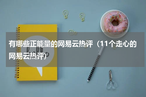 有哪些正能量的网易云热评（11个走心的网易云热评）