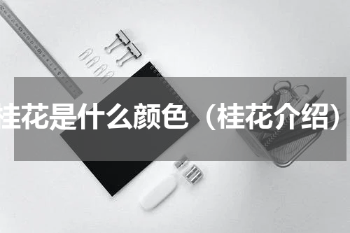 桂花是什么颜色（桂花介绍）