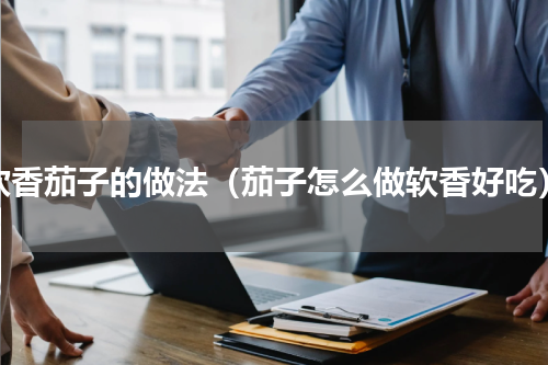 软香茄子的做法（茄子怎么做软香好吃）