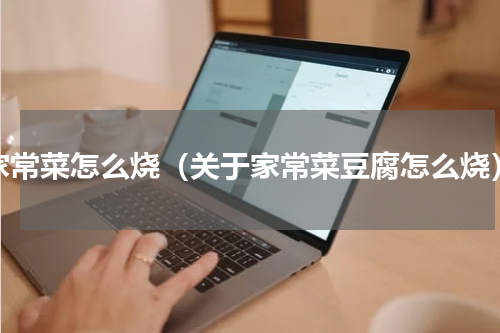 家常菜怎么烧（关于家常菜豆腐怎么烧）