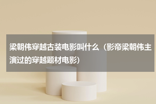 梁朝伟穿越古装电影叫什么（影帝梁朝伟主演过的穿越题材电影）