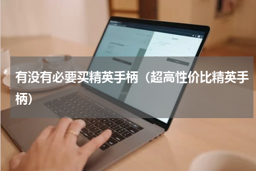 有没有必要买精英手柄（超高性价比精英手柄）