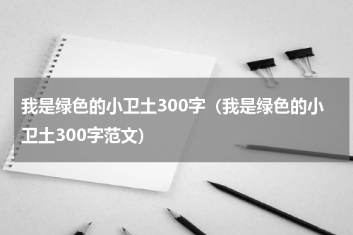 我是绿色的小卫土300字（我是绿色的小卫土300字范文）