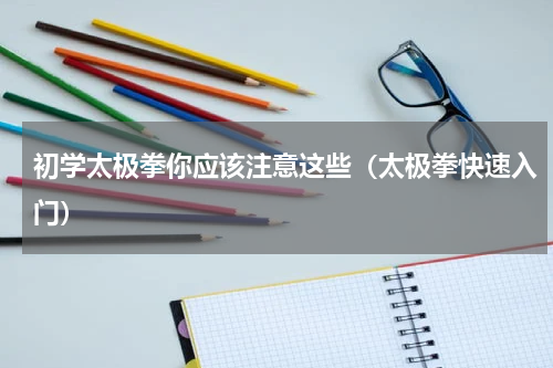 初学太极拳你应该注意这些（太极拳快速入门）