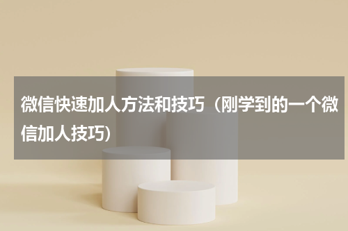 微信快速加人方法和技巧（刚学到的一个微信加人技巧）